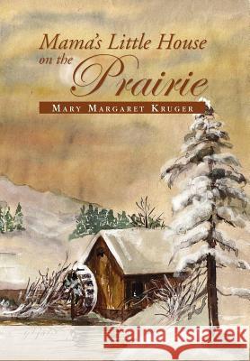 Mama's Little House on the Prairie Mary Margaret Kruger 9781441549426 Xlibris Corporation