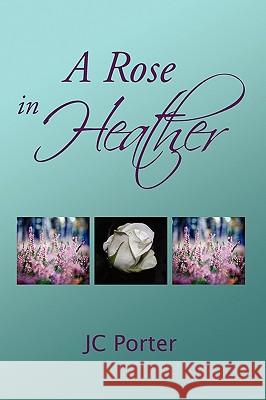 A Rose in Heather Jc Porter 9781441551634 Xlibris Corporation