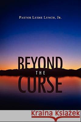 Beyond the Curse Pastor Ludie Jr. Lynch 9781441551894 Xlibris Corporation