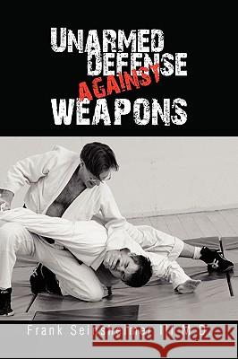 Unarmed Defense Against Weapons Frank III M. D. Seinsheimer 9781441552662 Xlibris Corporation