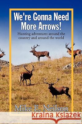 We're Gonna Need More Arrows! Mike E. Neilson 9781441553584 Xlibris Corporation