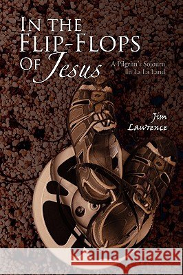 In the Flip- Flops of Jesus Jim Lawrence 9781441554659 Xlibris Corporation