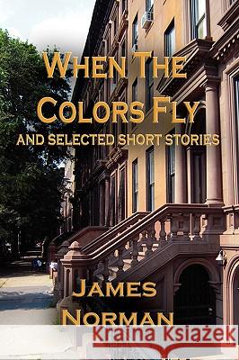 When the Colors Fly and Selected Short Stories James Norman 9781441554796 Xlibris Corporation