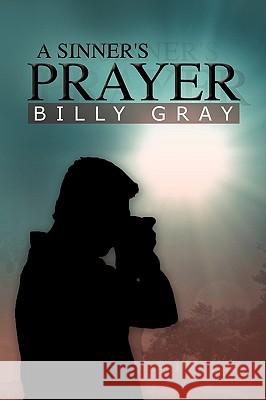 A Sinner's Prayer Billy Gray 9781441555021 Xlibris Corporation