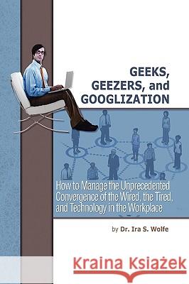 Geeks, Geezers, and Googlization Dr Ira S. Wolfe 9781441555366 Xlibris Corporation