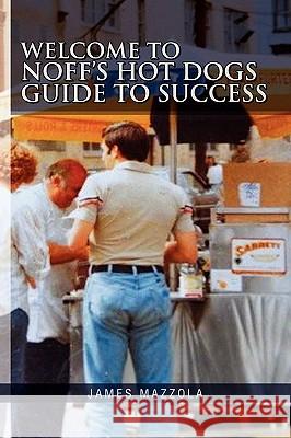 Welcome to Noff's Hot Dogs Guide to Success James Mazzola 9781441555960 Xlibris Corporation