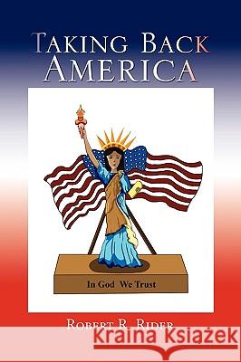 Taking Back America Robert R. Rider 9781441556042