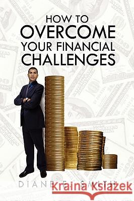How to Overcome your Financial Challenges Smith, Diane E. 9781441556806 Xlibris Corporation