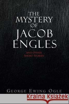 The Mystery of Jacob Engles: And Other Short Stories Ogle, George Ewing 9781441557674