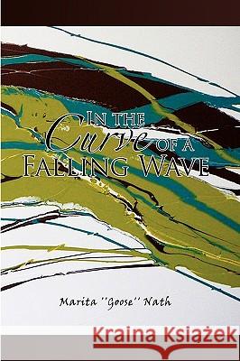 In the Curve of a Falling Wave Marita ''Goose'' Nath 9781441560360 Xlibris Corporation