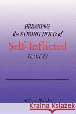 Breaking the Strong Hold of Self-Inflicted Slavery Ann Gordon 9781441560889
