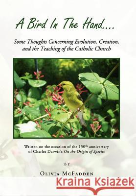 A Bird in the Hand...: Some Thoughts Concerning Evolution, Creation, and the Teaching of the Catholic Church McFadden, Olivia 9781441562708 Xlibris Corporation