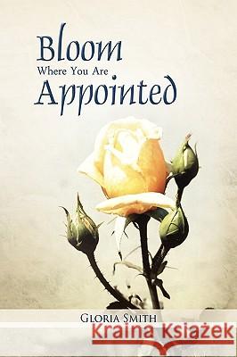 Bloom Where You Are Appointed Gloria Smith 9781441562753 Xlibris Corporation