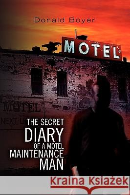 The Secret Diary of a Motel Maintenance Man Donald Boyer 9781441563071 Xlibris Corporation