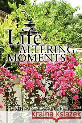 Life Altering Moments Catherin Elizabet Belle 9781441563521 Xlibris Corporation