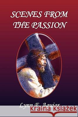 Scenes from the Passion Lynn F. Aguiar 9781441563804 Xlibris Corporation