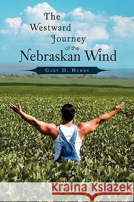 The Westward Journey of the Nebraskan Wind Gary D. Henry 9781441564917 Xlibris Corporation