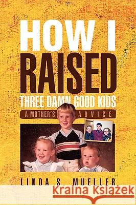 How I Raised Three Damn Good Kids Linda S. Mueller 9781441565228 Xlibris Corporation