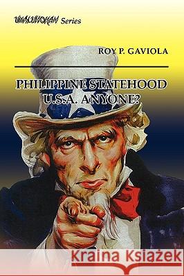 Philippine Statehood U.S.A. Anyone? Roy P. Gaviola 9781441566041 Xlibris Corporation