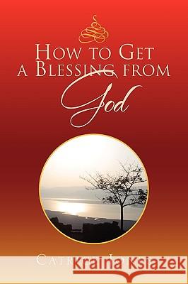 How to Get a Blessing from God Catrice Jones 9781441566379 Xlibris Corporation