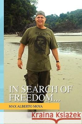 In Search of Freedom... Max Alberto Moya 9781441566393 Xlibris Corporation