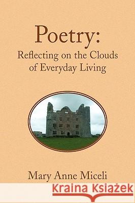 Poetry: Reflecting on the Clouds of Everyday Living Miceli, Mary Anne 9781441566829