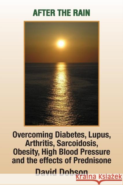 After the Rain: Overcoming Diabetes, Lupus, Arthritis, Sarcoidosis, Prednisone, Obesity Dobson, David 9781441567567 Xlibris Corporation