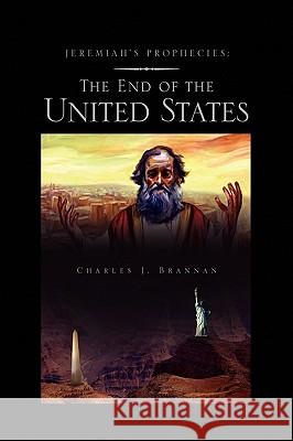 Jeremiah's Prophecies: The End of the United States Brannan, Charles J. 9781441569127 Xlibris Corporation