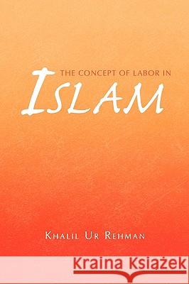 The Concept of Labor in Islam Khalil Ur Rehman 9781441570888