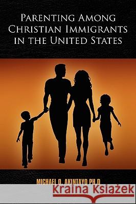 Parenting Among Christian Immigrants in the United States Michael O. Akintayo P 9781441570987 Xlibris Corporation