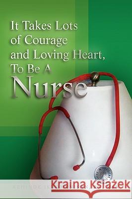 It Takes Lots of Courage and Loving Heart, to Be a Nurse Kehinde Rn Msn Ikuomenisan 9781441572820 Xlibris Corporation