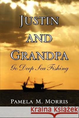 Justin and Grandpa Go Deep Sea Fishing Pamela M. Morris 9781441574145 Xlibris Corporation