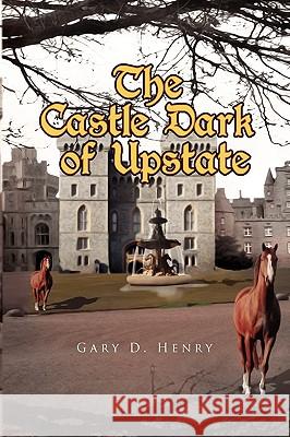 The Castle Dark of Upstate Gary D. Henry 9781441574244 Xlibris Corporation