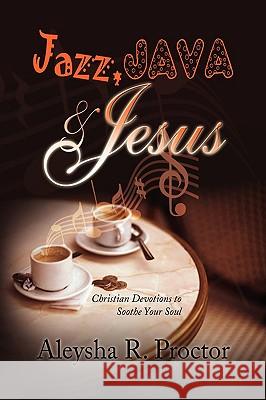 Jazz, Java & Jesus Aleysha R. Proctor 9781441574367 Xlibris Corporation