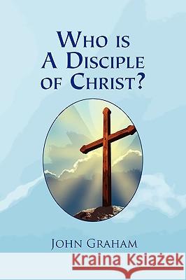 Who Is a Disciple of Christ? John Graham 9781441574374 Xlibris Corporation