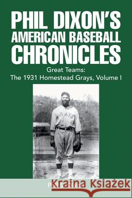 Phil Dixon's American Baseball Chronicles Great Teams: the 1931 Homestead Grays, Volume I Dixon, Phil S. 9781441574718 Xlibris Corporation