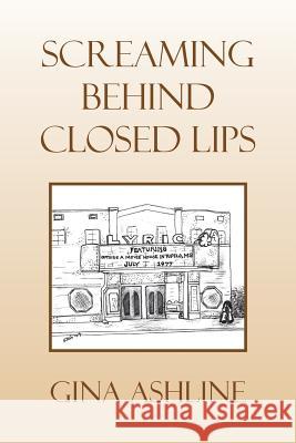 Screaming Behind Closed Lips Gina Ashline 9781441574855 Xlibris Corporation