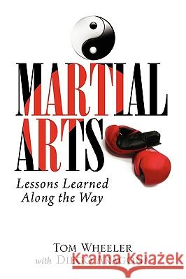 Martial Arts: Lessons Learned Along the Way Tom Wheeler with Diego Aragona, Wheeler 9781441575081 Xlibris Corporation
