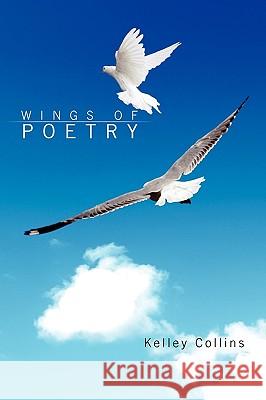 Wings of Poetry Kelley Collins 9781441578112 Xlibris Corporation