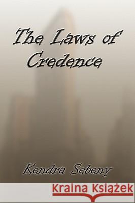 The Laws of Credence Kendra Sebeny 9781441579034 Xlibris Corporation
