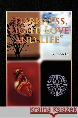 Darkness, Light, Love and Life S. Jones 9781441580535 Xlibris Corporation