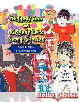 Raggedy Ann and Raggedy Lois Short Stories Pastor Delois Clemmons 9781441581136 Xlibris Corporation