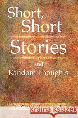Short, Short Stories and Random Thoughts J. Willis M. D. Hurst 9781441581310 Xlibris Corporation