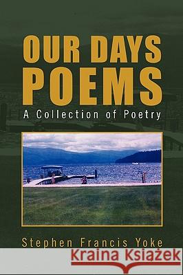 Our Days Poems Stephen Francis Yoke 9781441582386 Xlibris Corporation