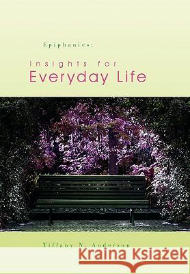 Epiphanies: Insights for Everyday Life Anderson, Tiffany N. 9781441582898 Xlibris Corporation