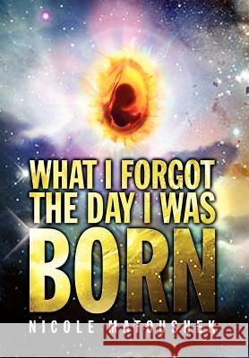 What I Forgot the Day I Was Born Nicole Matoushek 9781441585813 Xlibris Corporation