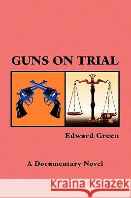 Guns on Trial Edward Green 9781441585875 Xlibris Corporation