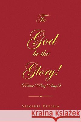 To God Be the Glory Virginia Deferia 9781441586421 Xlibris Corporation