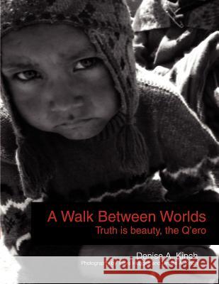 A Walk Between Worlds, Truth is Beauty, The Q'ero Kinch, Denise A. 9781441588173