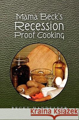 Mama Beck's Recession Proof Cooking Becky Handsaker 9781441589088 Xlibris Corporation